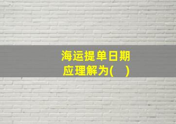 海运提单日期应理解为(　)